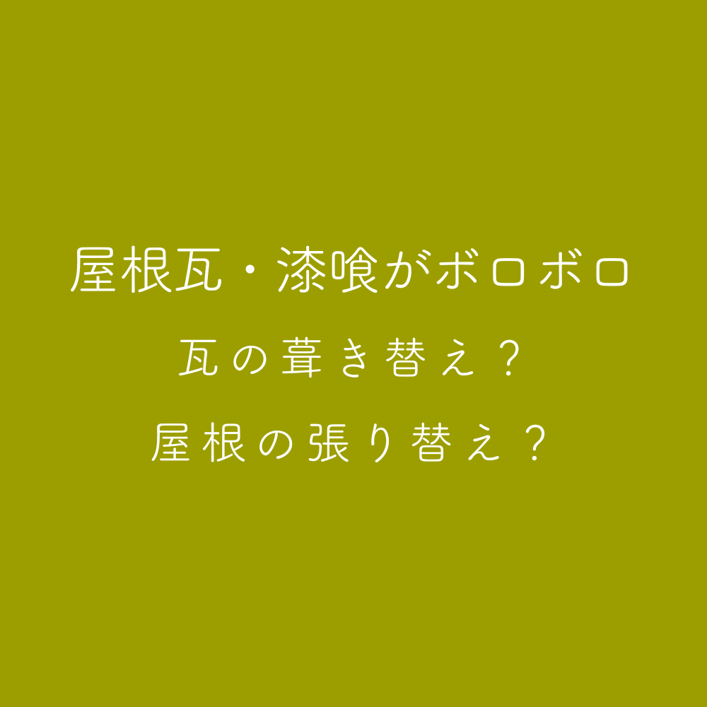 屋根瓦・漆喰がボロボロ 瓦の葺き替え?屋根の張り替え?