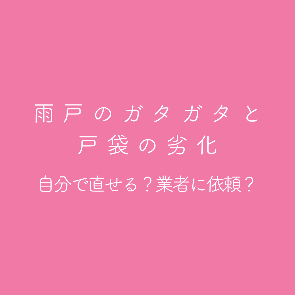 雨戸のガタガタと戸袋の劣化 自分で直せる？ 業者に依頼？