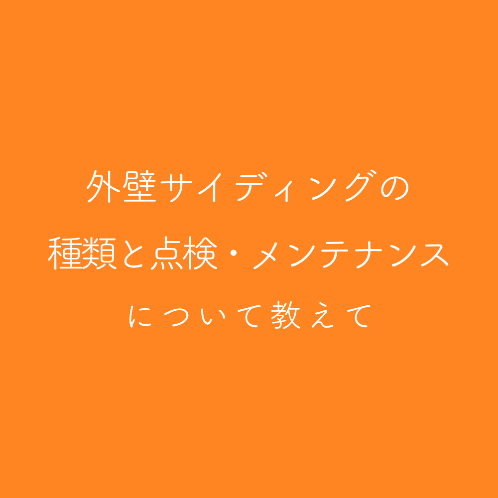 外壁サイディングの種類と点検・メンテナンスについて教えて