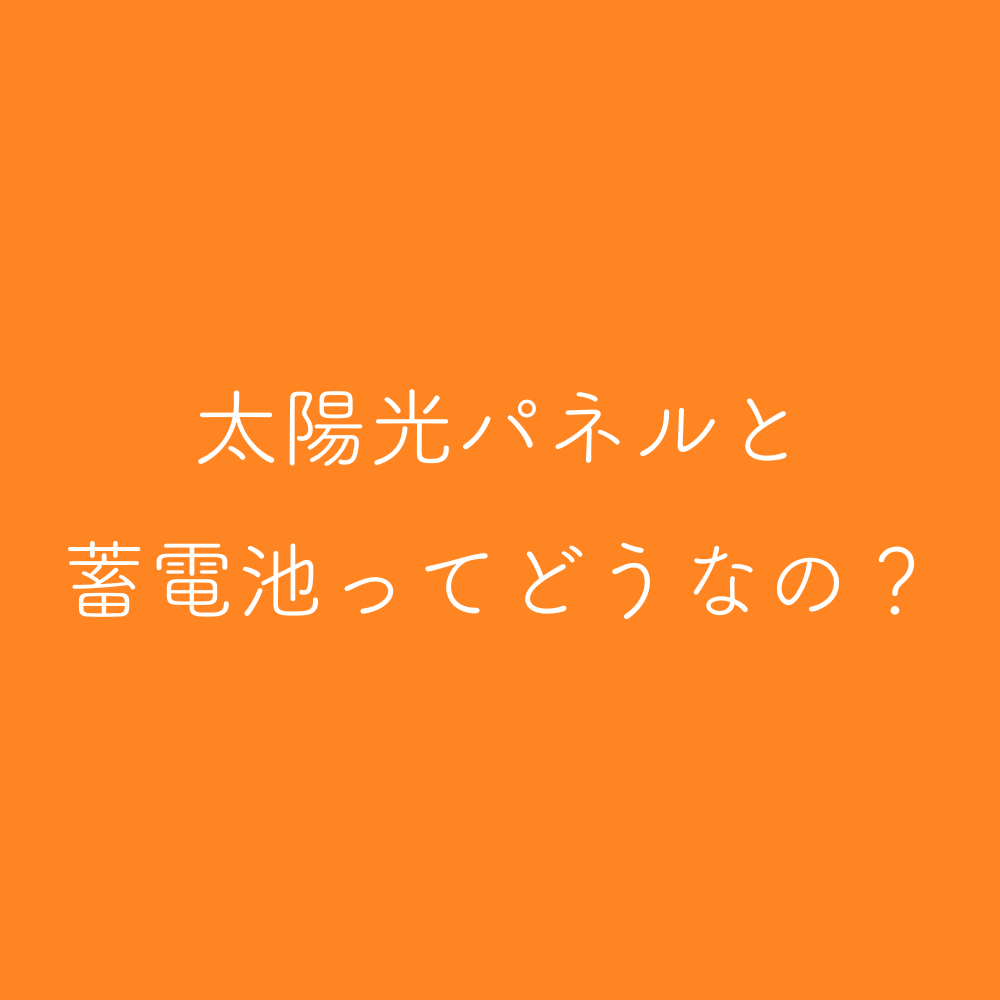 太陽光パネルと蓄電池ってどうなの？