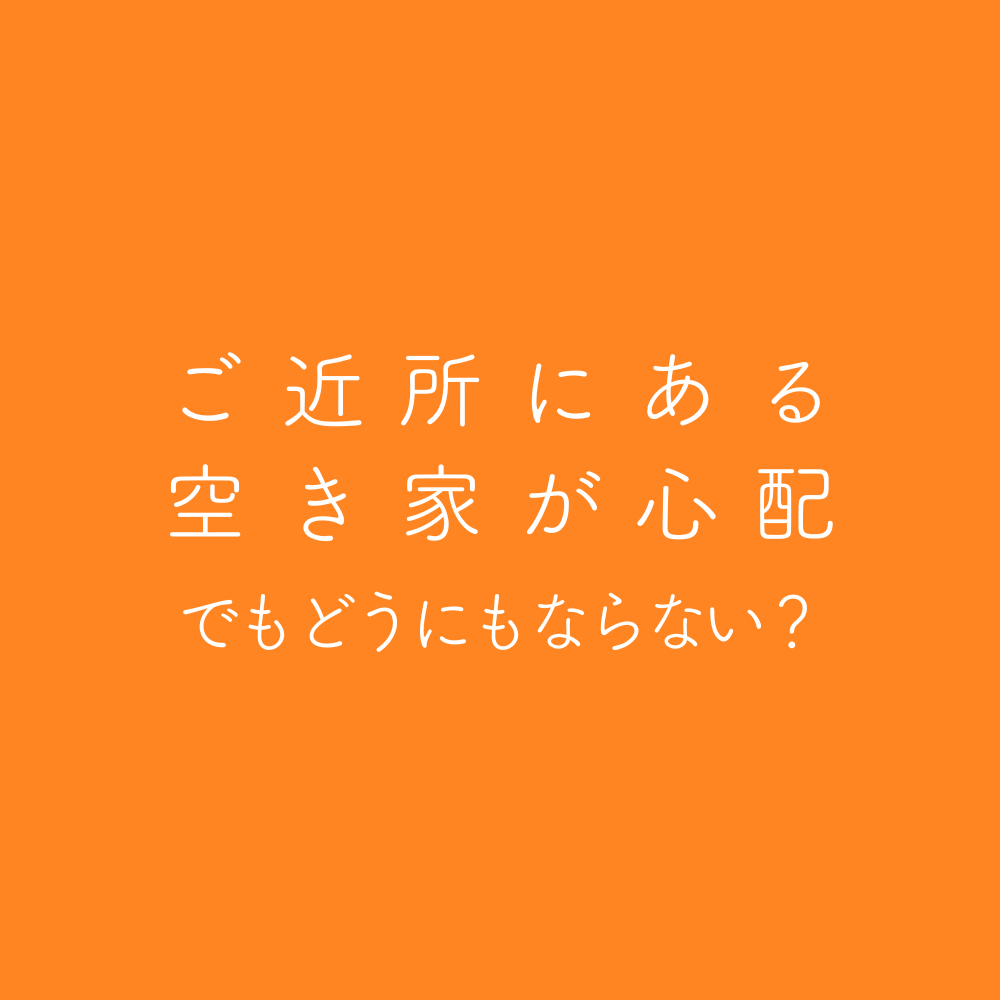 ご近所にある空き家が心配。でもどうにもならない？